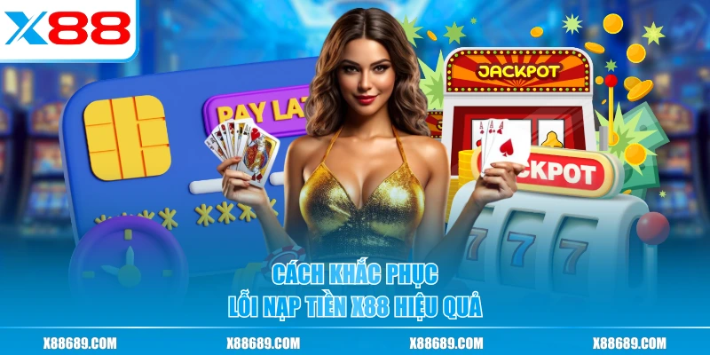 Cách khắc phục lỗi nạp tiền X88 hiệu quả